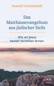 Title: Das Matthäusevangelium aus jüdischer Sicht: Wie wir Jesus besser verstehen lernen, Author: Anatoli Uschomirski