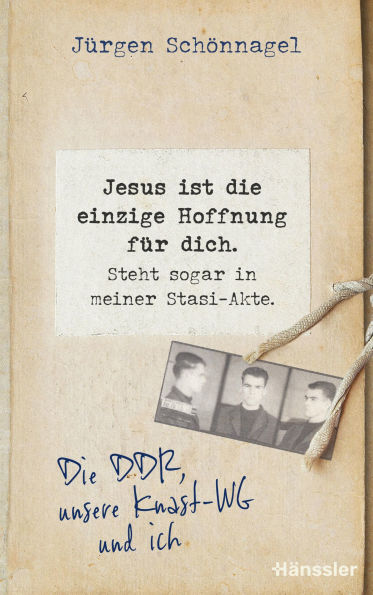 Jesus ist die einzige Hoffnung für dich. Steht sogar in meiner Stasi-Akte.: Die DDR, unsere Knast-WG und ich