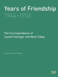 Title: Years of Friendship, 1944-1956: The Correspondence of Lyonel Feininger and Mark Tobey, Author: Peter Selz