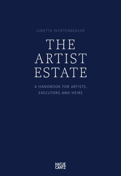 The Artist Estate: A Handbook for Artists, Executors, and Heirs
