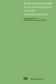 Title: Bruch und Kontinuität: Kunst und Kulturpolitik nach dem Nationalsozialismus, Author: Felix Vogel