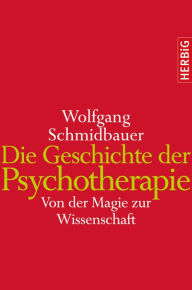 Title: Die Geschichte der Psychotherapie: Von der Magie zur Wissenschaft, Author: Wolfgang Schmidbauer
