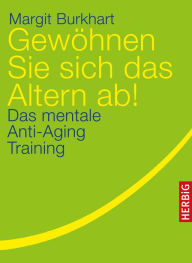 Title: Gewöhnen Sie sich das Altern ab!: Das mentale Anti-Aging Training, Author: Margit Burkhart