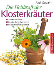 Title: Die Heilkraft der Klosterkräuter: Immunstärkend, stimmungsaufhellend, schmerzstillend, Author: Axel Gutjahr