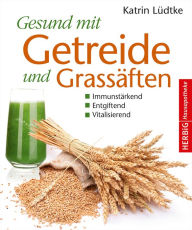 Title: Gesund mit Getreide und Grassäften: Immunstärkend, entgiftend und vitalisierend, Author: Katrin Lüdtke