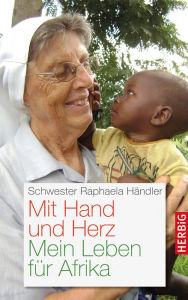 Title: Mit Hand und Herz: Mein Leben für Afrika, Author: Schwester Raphaela Händler