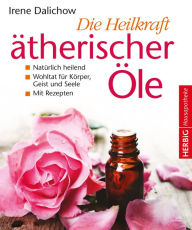 Title: Die Heilkraft ätherischer Öle: Natürlich heilend - eine Wohltat für Körper, Geist und Seele, Author: Irene Dalichow