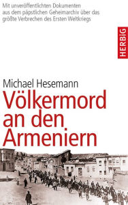 Title: Völkermord an den Armeniern: Erstmals mit Dokumenten aus dem päpstlichen Geheimarchiv über das größe Verbrechen des Ersten Weltkriegs, Author: Michael Hesemann