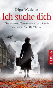 Title: Ich suche dich: Die wahre Geschichte einer Liebe im Zweiten Weltkrieg, Author: Olga Watkins