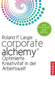 Title: Corporate Alchemy©: Optimierte Kreativität in der Arbeitswelt. Der Schlüssel zum Erfolg, Author: Roland P. Lange