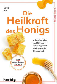 Title: Die Heilkraft des Honigs: Alles über das verblüffend vielseitige und wirkungsvolle Hausmittel, Author: Detlef Mix