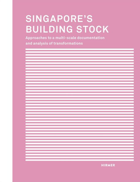 Singapore's Building Stock: Approaches to a Multi-Scale Documentation and Analysis of Transformations