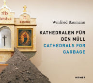 Title: Cathedrals for Garbage: Winfried Baumann, Author: Sara G Forden