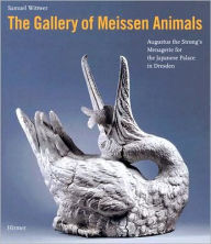 Title: The Gallery of Meissen Animals: Augustus the Strong's Menagerie for the Japanese Palace in Dresden, Author: Samuel Wittwer