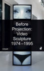 Before Projection: Video Sculpture 1974 - 1995