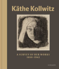 Käthe Kollwitz: A Survey of Her Work 1867 - 1945
