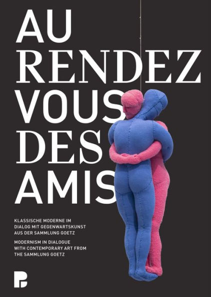 Au rendez-vous des amis: Modernism in Dialogue with Contemporary Art from the Sammlung Goetz