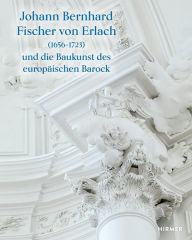 Title: Johann Bernhard Fischer von Erlach (1656-1723): und die Baukunst des europäischen Barock, Author: Herbert Karner