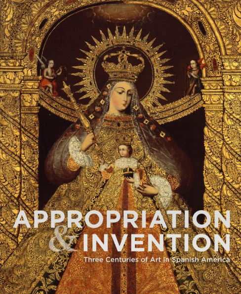 Appropriation and Invention: Three Centuries of Art in Spanish America