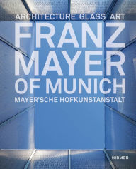 Title: Franz Mayer of Munich: Architecture, Glass, Art, Author: Gabriel Mayer