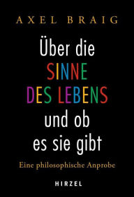 Title: Über die Sinne des Lebens und ob es sie gibt: Eine philosophische Anprobe, Author: Axel Braig