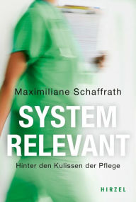 Title: Systemrelevant: Hinter den Kulissen der Pflege, Author: Maximiliane Schaffrath