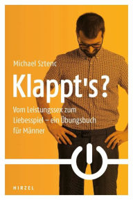 Title: Klappt's?: Vom Leistungssex zum Liebesspiel - ein Übungsbuch für Männer, Author: Michael Sztenc