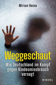 Title: Weggeschaut: Wie Deutschland im Kampf gegen Kindesmissbrauch versagt, Author: Miriam Hesse