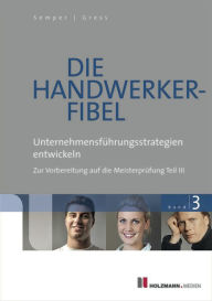 Title: Die Handwerker-Fibel Band 3: Unternehmensführungsstrategien entwickeln. Zur Vorbereitung auf die Meisterprüfung Teil III, Author: Eve Geudeker