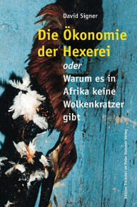 Title: Die Ökonomie der Hexerei: oder Warum es in Afrika keine Wolkenkratzer gibt, Author: David Signer