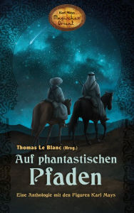 Title: Auf phantastischen Pfaden: Eine Anthologie mit den Figuren Karl Mays, Karl Mays Magischer Orient, Author: Thomas Le Blanc