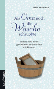 Title: Als Oma noch die Wäsche schrubbte: Vorlese- und Reimgeschichten für Menschen mit Demenz, Author: Iris Kaufmann