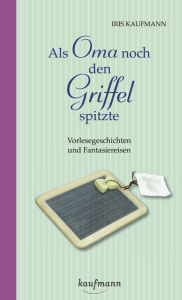 Title: Als Oma noch den Griffel spitzte. Für Menschen mit Demenz: Vorlesegeschichten und Fantasiereisen, Author: Iris Kaufmann