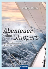 Title: Abenteuer eines Skippers: Seglererlebnisse auf Nord- und Ostsee, Author: Volker Rühle