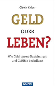 Title: Geld oder Leben?: Wie Geld unsere Beziehungen und Gefühle beeinflusst, Author: Gisela Kaiser