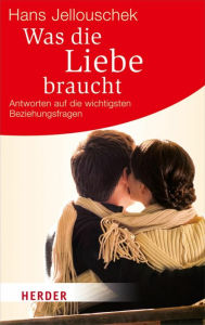 Title: Was die Liebe braucht: Antworten auf die wichtigsten Beziehungsfragen, Author: Hans Jellouschek