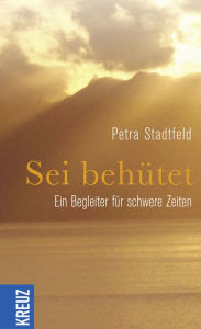 Title: Sei behütet: Ein Begleiter für schwere Zeiten, Author: Petra Stadtfeld