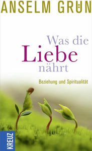 Title: Was die Liebe nährt: Beziehung und Spiritualität, Author: Anselm Grün
