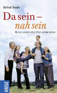 Title: Da sein - nah sein: Wie wir unseren alten Eltern guttun können, Author: Gertrud Teusen