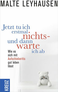 Title: Jetzt tu ich erstmal nichts - und dann warte ich ab: Wie es sich mit Aufschieberitis gut leben lässt, Author: Malte Leyhausen