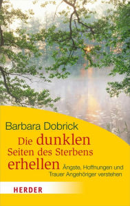 Title: Die dunklen Seiten des Sterbens erhellen: Ängste, Hoffnungen und Trauer Angehöriger verstehen, Author: Barbara Dobrick