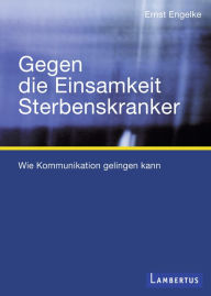 Title: Gegen die Einsamkeit Sterbenskranker: Wie Kommunikation gelingen kann, Author: Ernst Engelke