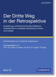 Title: Der Dritte Weg in der Retrospektive: Entstehung und Entwicklung des kollektiven Arbeitsrechts in verfasster katholischer Kirche und Caritas, Author: Julia Brandt