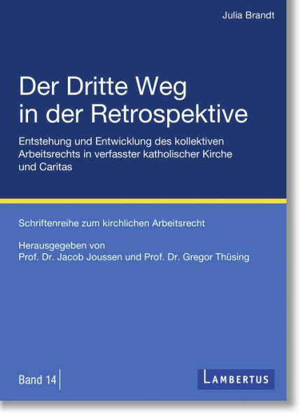 Der Dritte Weg in der Retrospektive: Entstehung und Entwicklung des kollektiven Arbeitsrechts in verfasster katholischer Kirche und Caritas