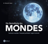 Title: Die Besiedlung des Mondes: Technisch machbar. Finanziell profitabel. Logisch sinnvoll, Author: Dr. Florian M. Nebel