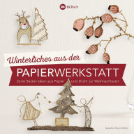 Title: Winterliches aus der Papierwerkstatt: Zarte Bastel-Ideen aus Papier und Draht zur Weihnachtszeit, Author: Isabelle Guiot-Hullot