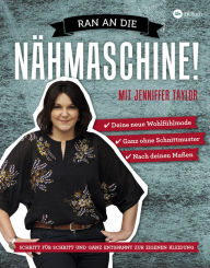 Title: Ran an die Nähmaschine!: Schritt für Schritt und ganz entspannt zur eigenen Kleidung, Author: Jenniffer Taylor