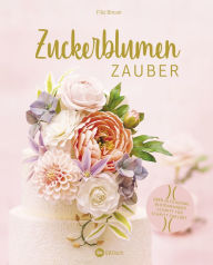 Title: Zuckerblumen-Zauber: Über 20 filigrane Blütenwunder Schritt für Schritt erklärt, Author: Filiz Bircan