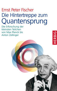 Title: Die Hintertreppe zum Quantensprung: Die Erforschung der kleinsten Teilchen von Max Planck bis Anton Zeilinger, Author: Ernst P Fischer