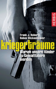 Title: Kriegerträume: Warum unsere Kinder zu Gewalttätern werden, Author: Frank Robertz